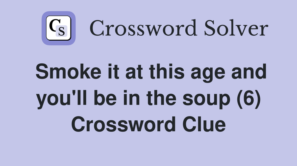 Smoke it at this age and you'll be in the soup (6) Crossword Clue