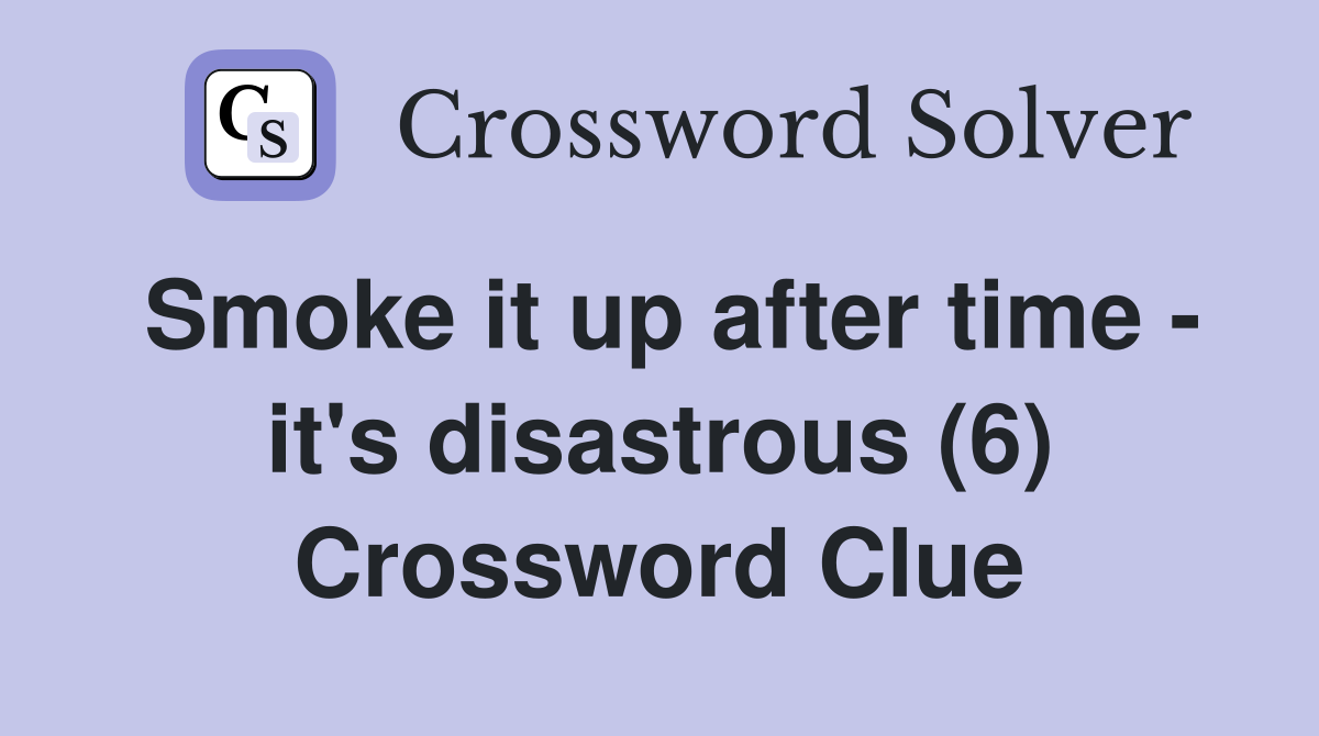Smoke it up after time - it's disastrous (6) Crossword Clue