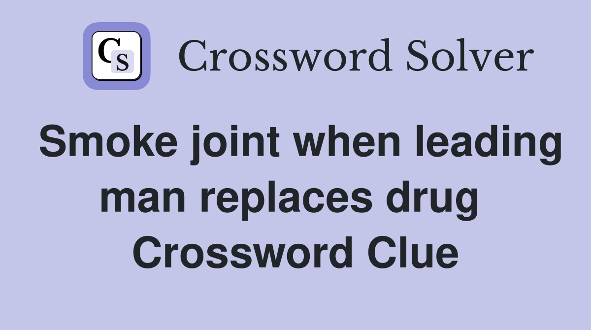 Smoke joint when leading man replaces drug  Crossword Clue