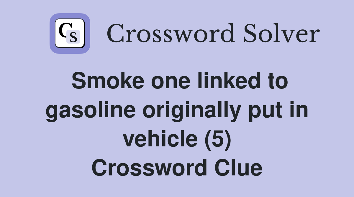 Smoke one linked to gasoline originally put in vehicle (5) Crossword Clue