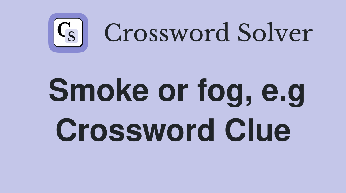 Smoke or fog, e.g Crossword Clue