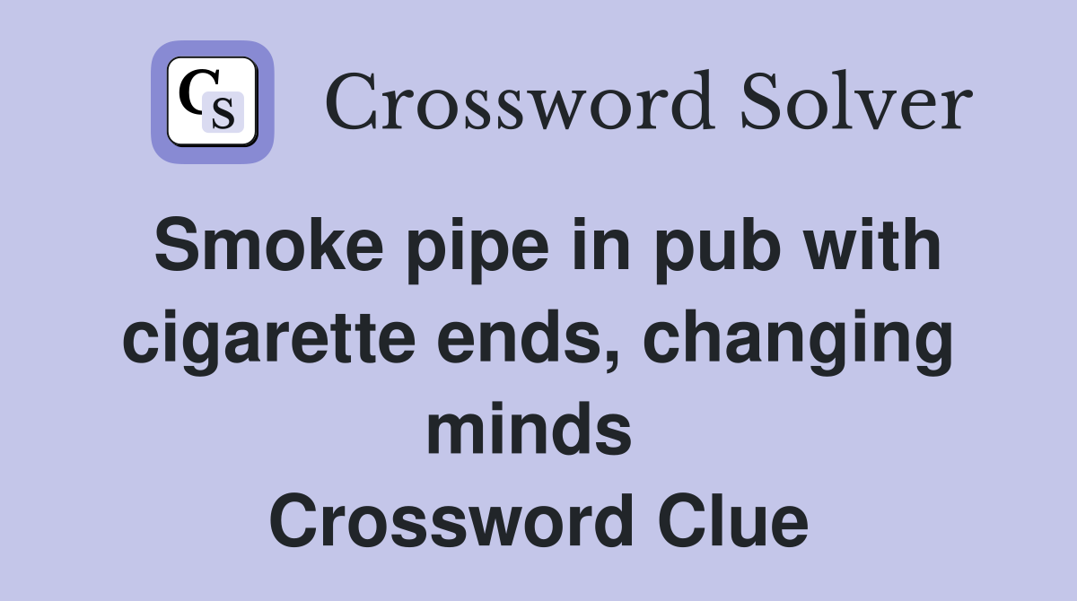 Smoke pipe in pub with cigarette ends, changing minds  Crossword Clue