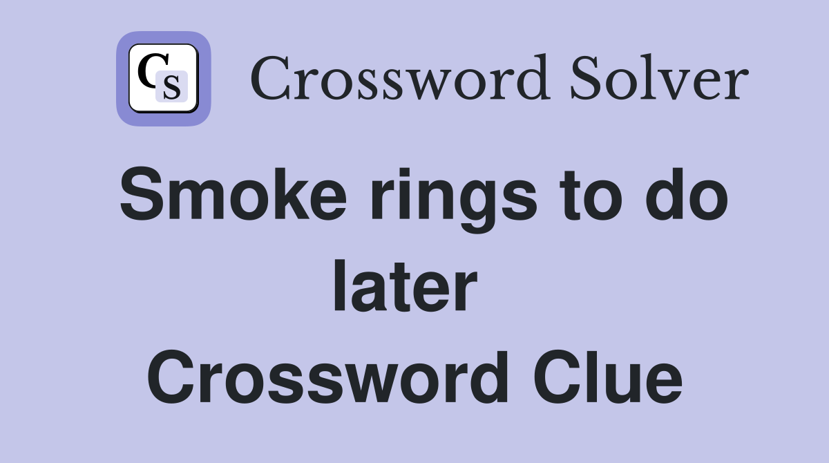 Smoke rings to do later  Crossword Clue