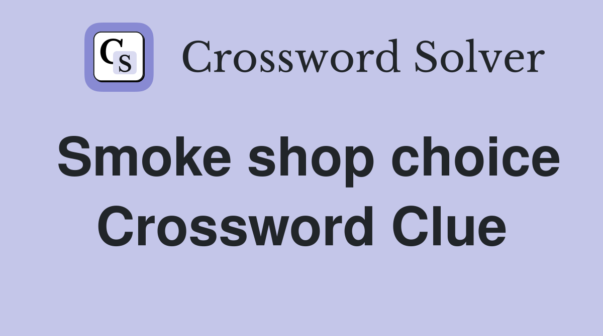 Smoke shop choice Crossword Clue