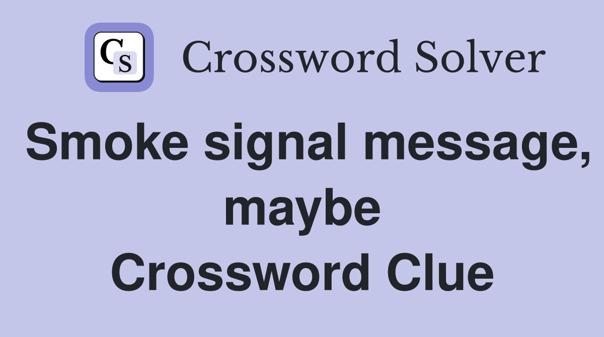 Smoke signal message, maybe Crossword Clue