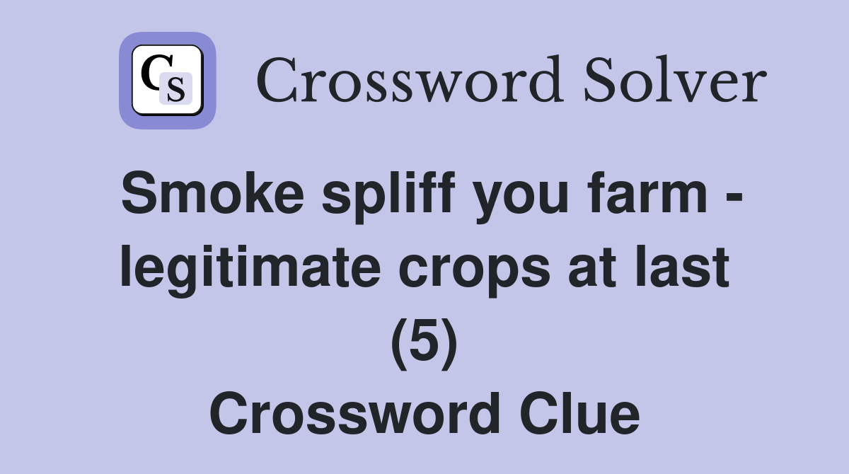 Smoke spliff you farm - legitimate crops at last (5) Crossword Clue