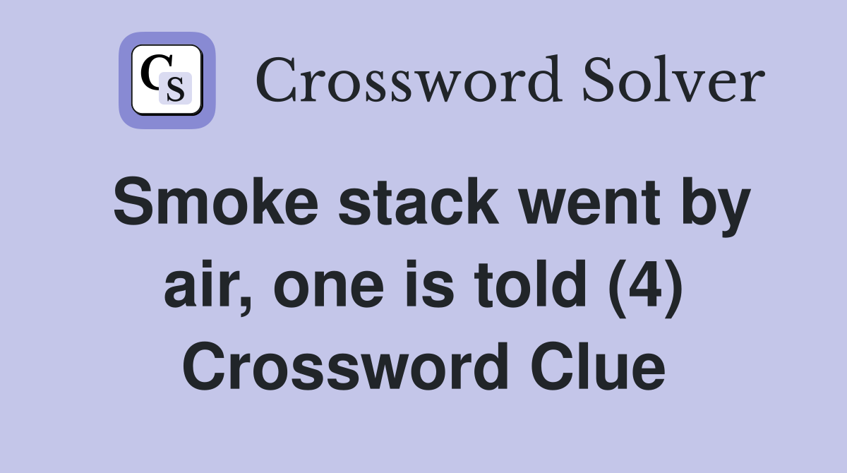 Smoke stack went by air, one is told (4) Crossword Clue
