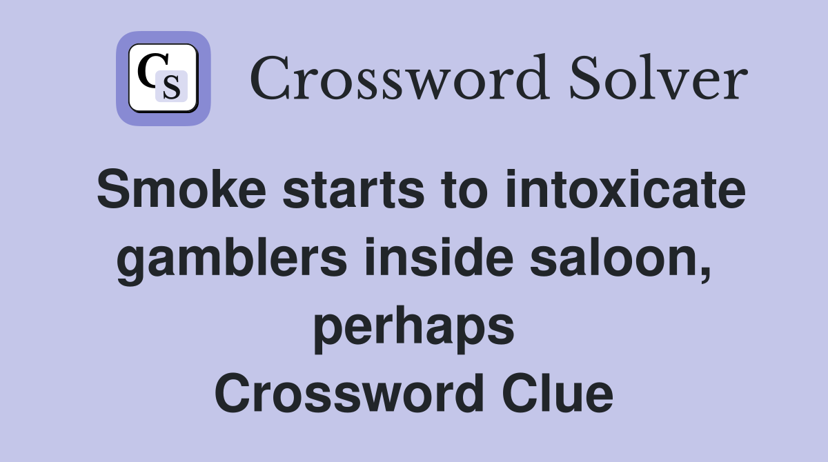 Smoke starts to intoxicate gamblers inside saloon, perhaps Crossword Clue