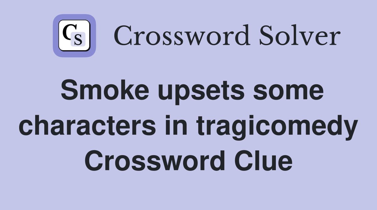 Smoke upsets some characters in tragicomedy Crossword Clue