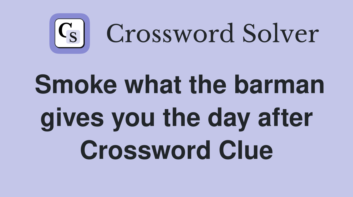 Smoke what the barman gives you the day after Crossword Clue