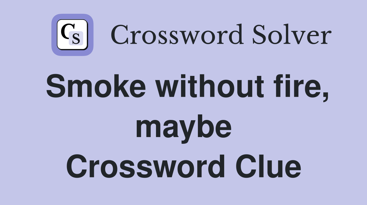 Smoke without fire, maybe Crossword Clue