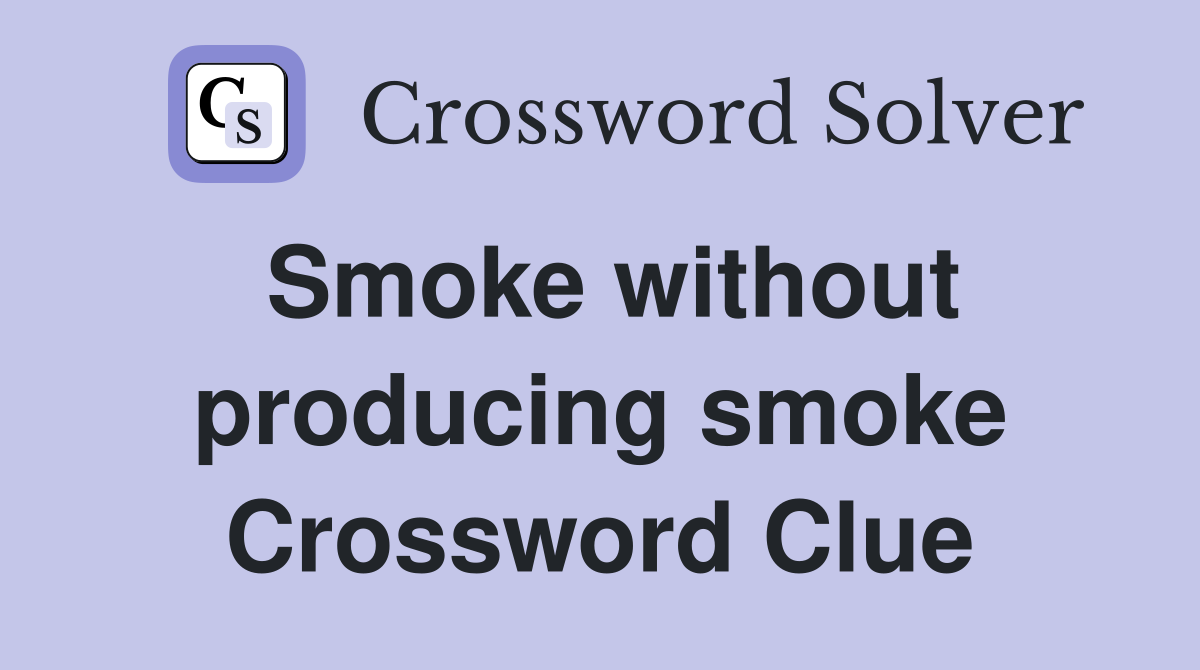 Smoke without producing smoke Crossword Clue
