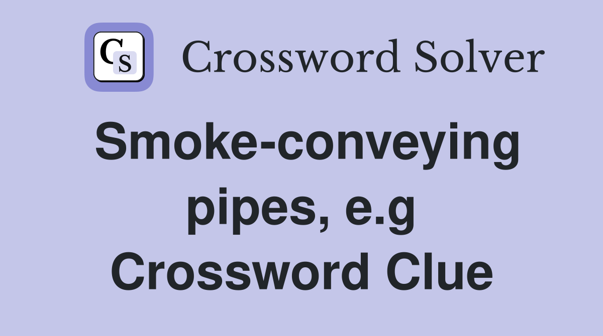 Smoke-conveying pipes, e.g Crossword Clue