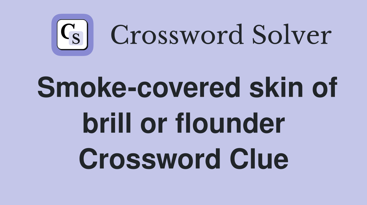Smoke-covered skin of brill or flounder Crossword Clue