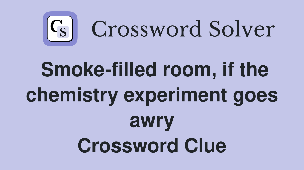 Smoke-filled room, if the chemistry experiment goes awry Crossword Clue