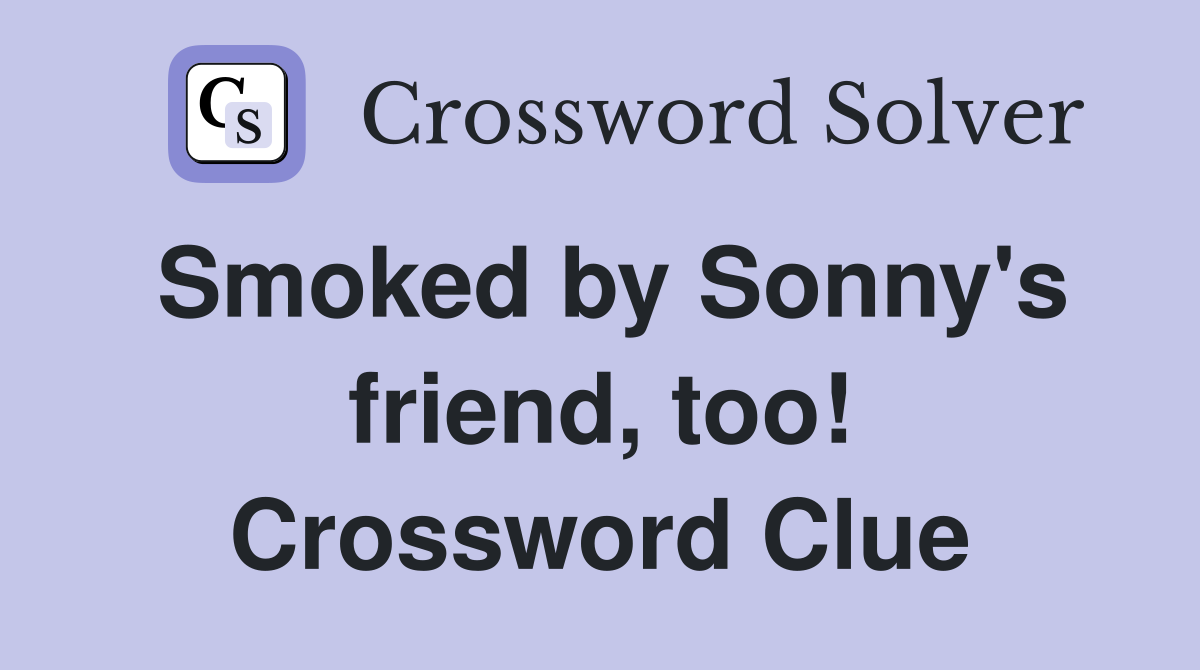 Smoked by Sonny's friend, too! Crossword Clue