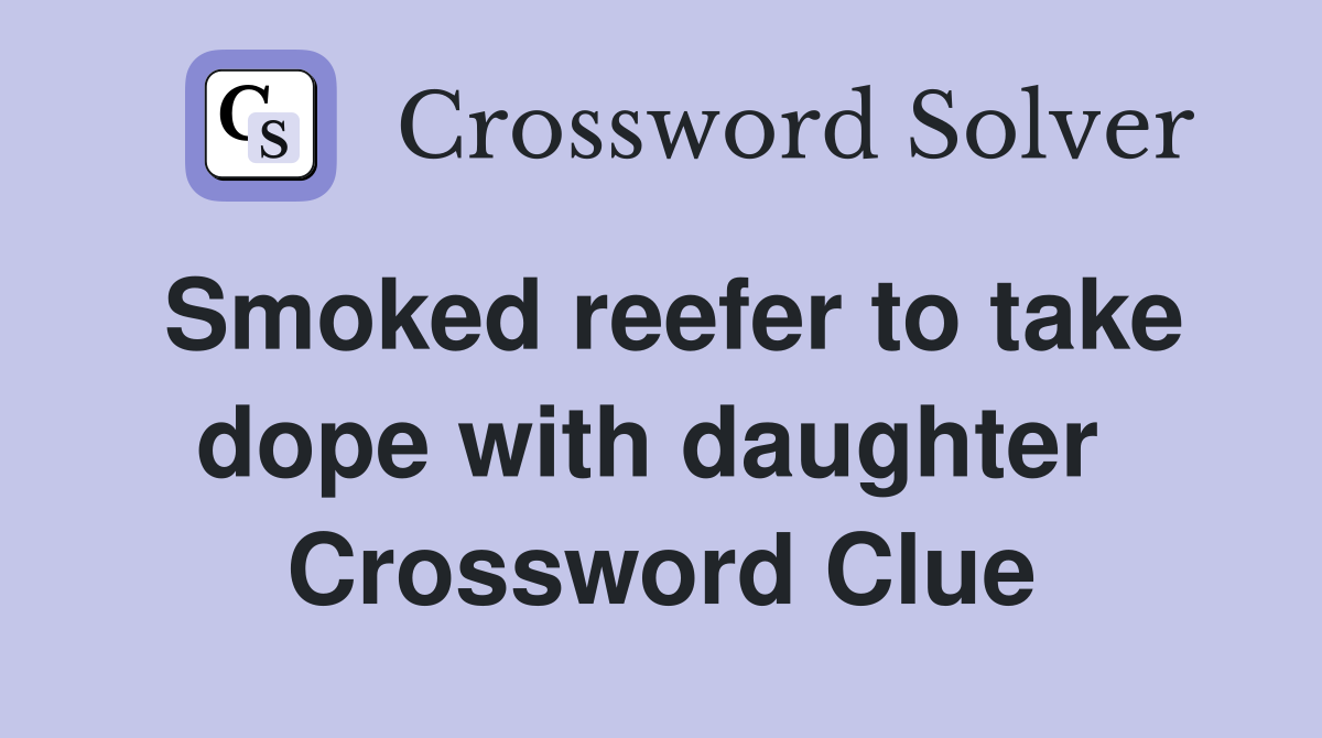 Smoked reefer to take dope with daughter  Crossword Clue