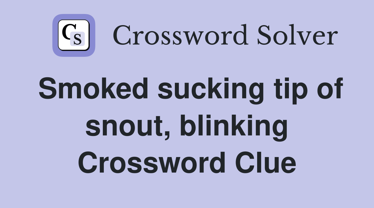 Smoked sucking tip of snout, blinking Crossword Clue