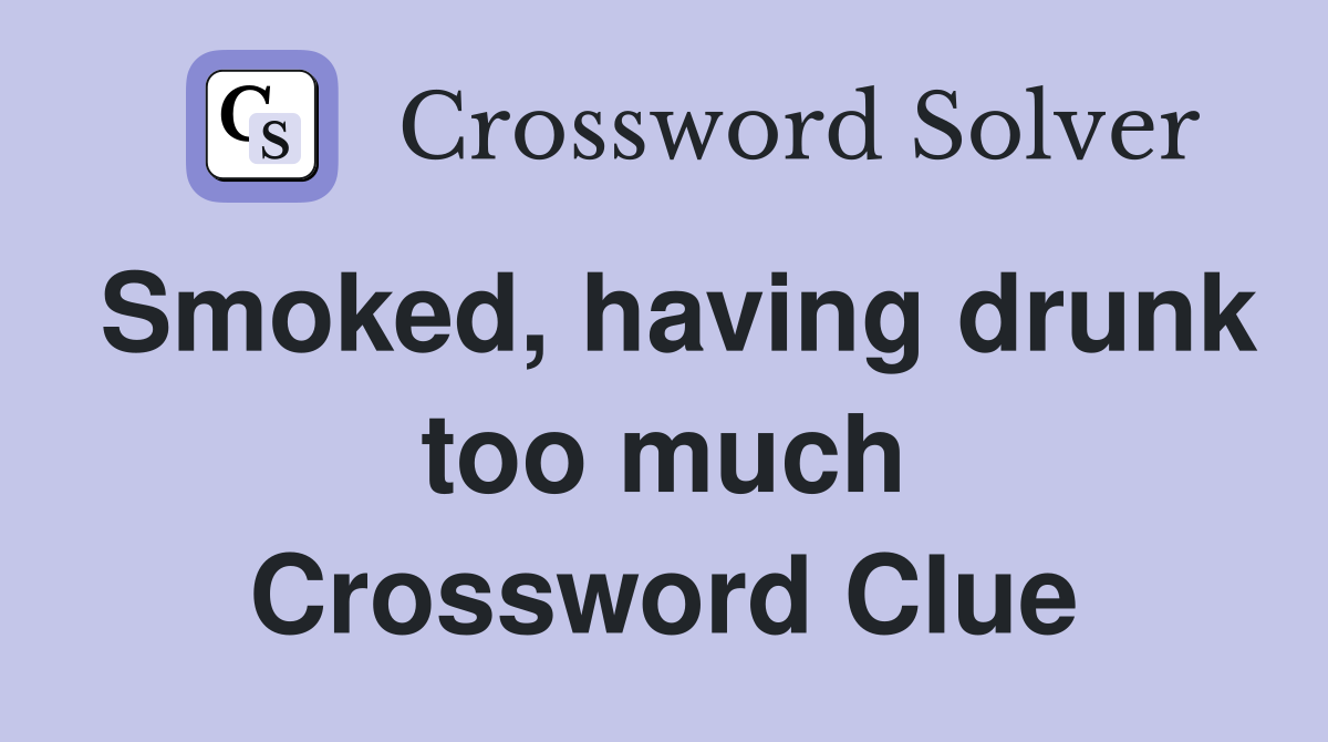 Smoked, having drunk too much Crossword Clue