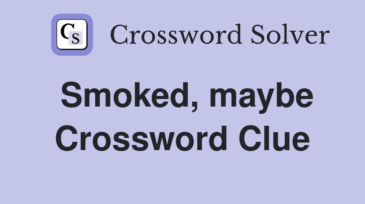 Smoked, maybe Crossword Clue