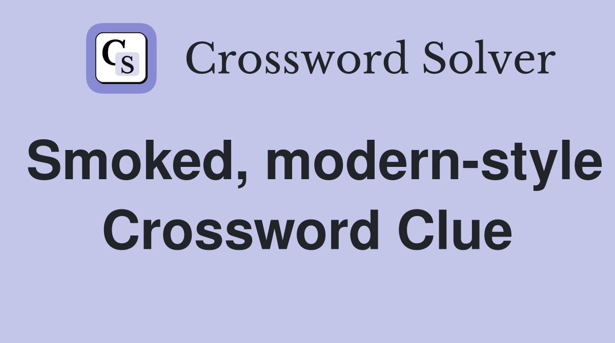Smoked, modern-style Crossword Clue
