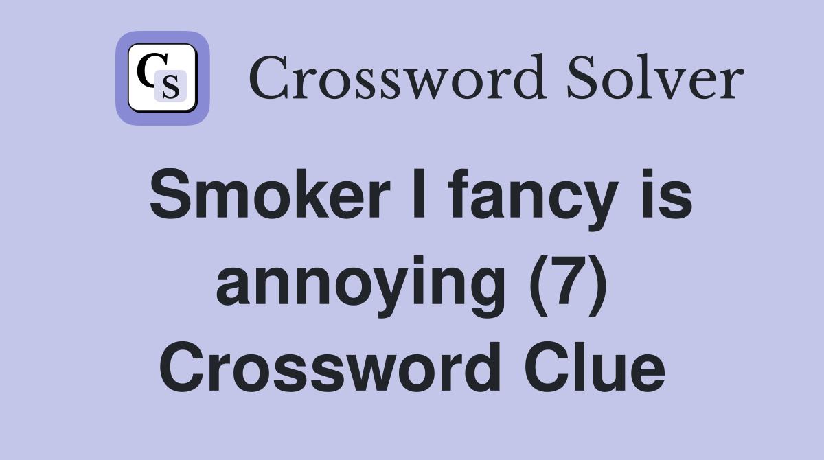 Smoker I fancy is annoying (7) Crossword Clue