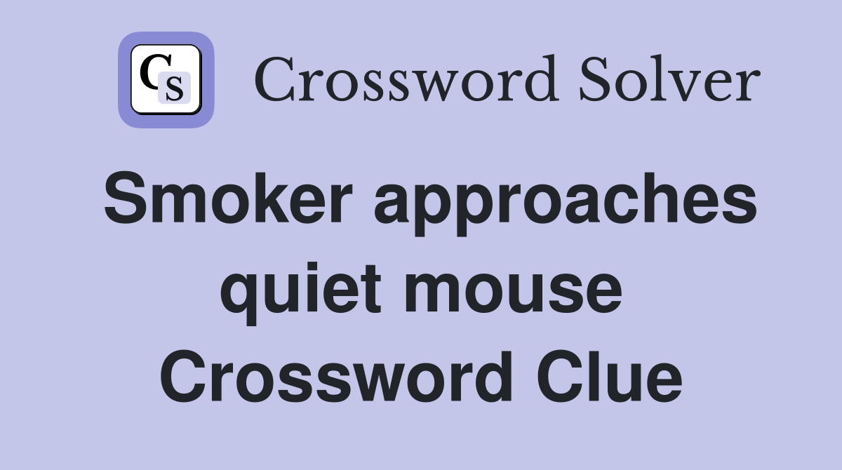 Smoker approaches quiet mouse Crossword Clue
