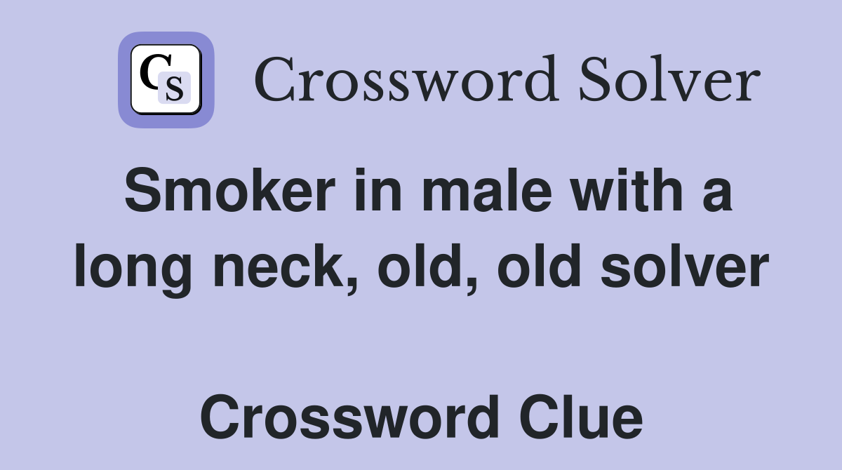 Smoker in male with a long neck, old, old solver  Crossword Clue
