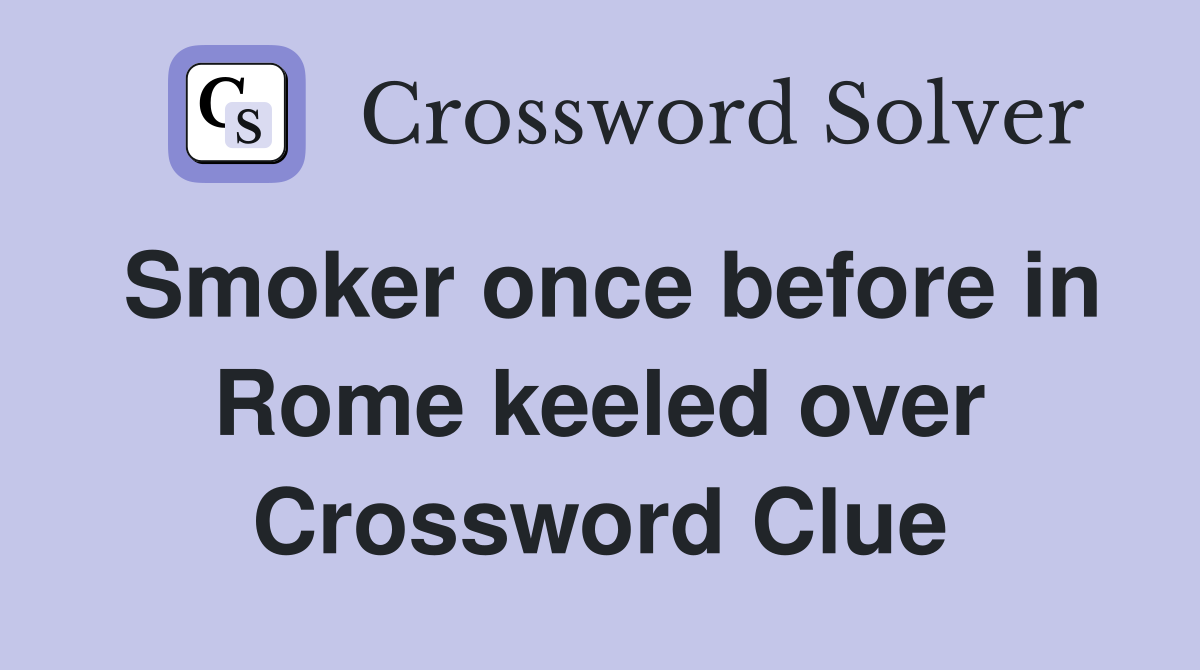 Smoker once before in Rome keeled over Crossword Clue