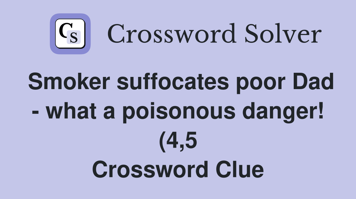 Smoker suffocates poor Dad what a poisonous danger (4 5) Crossword Smoker suffocates poor Dad what a poisonous danger (4 5) Crossword