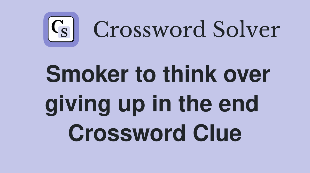 Smoker to think over giving up in the end  Crossword Clue