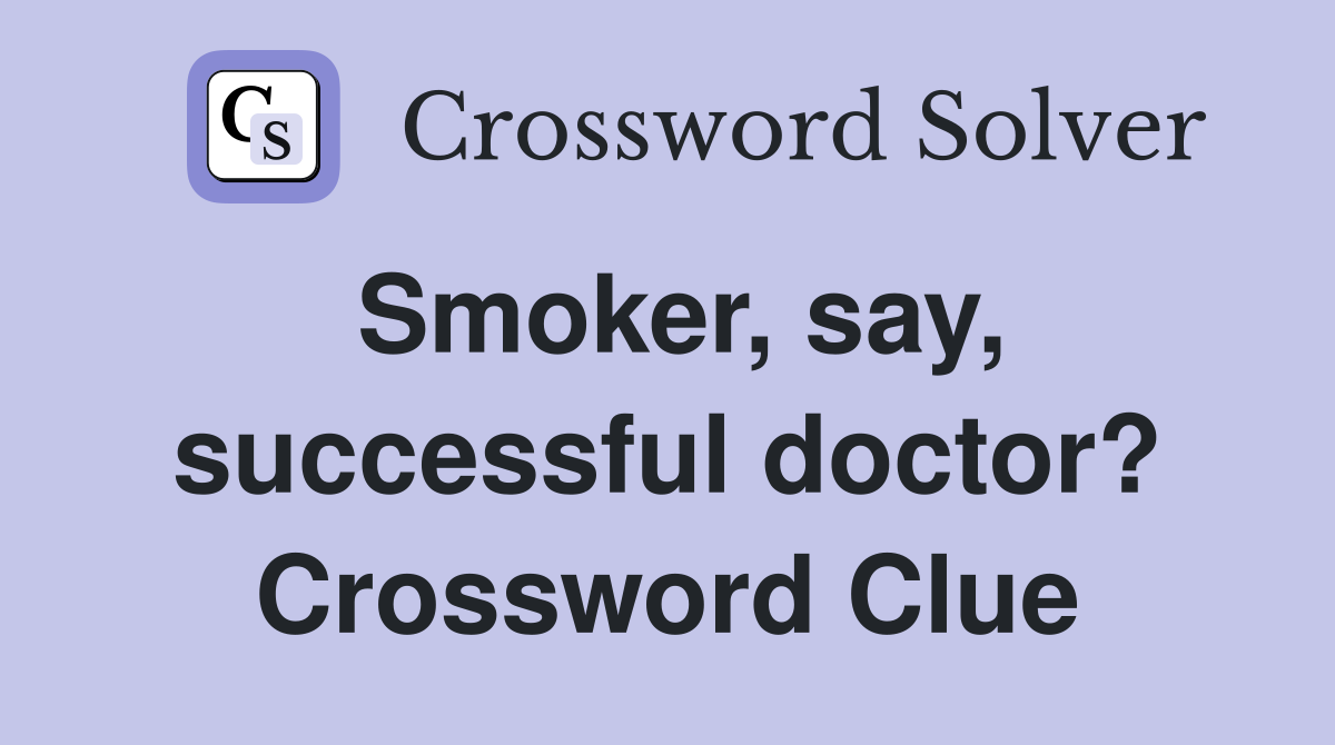 Smoker, say, successful doctor? Crossword Clue