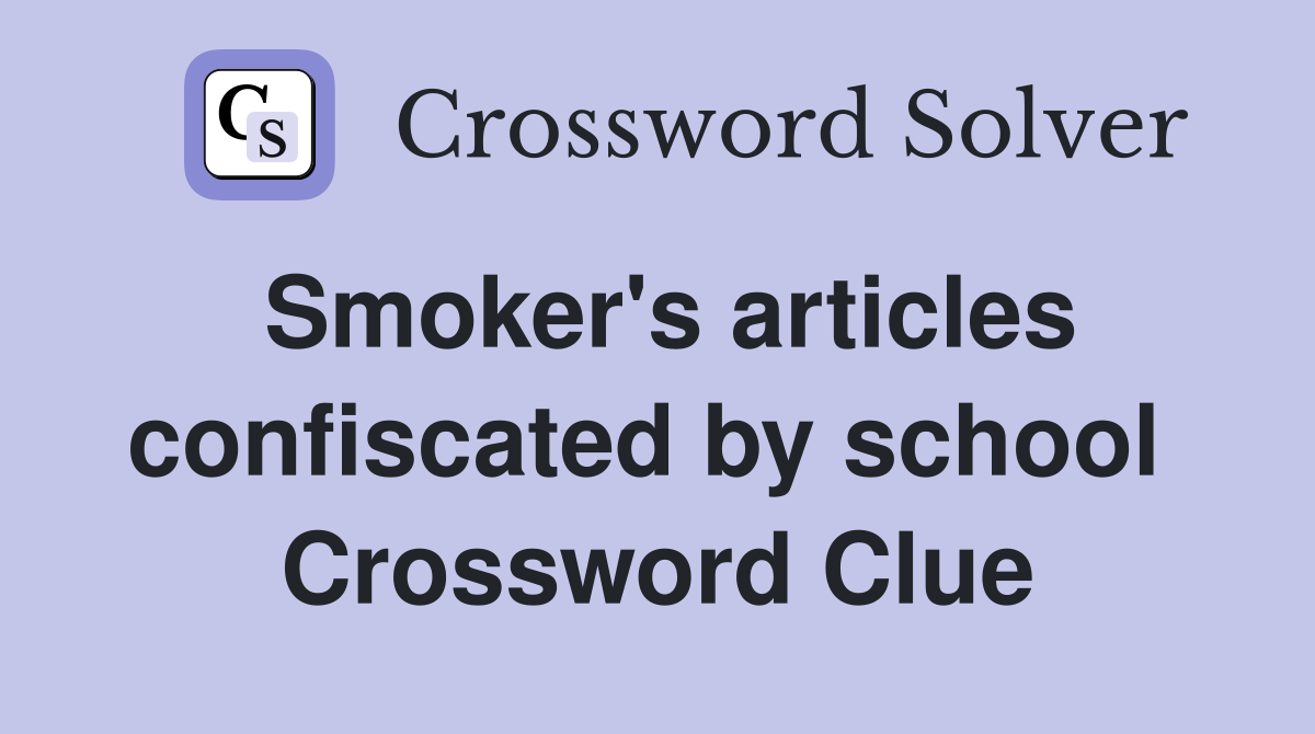 Smoker's articles confiscated by school  Crossword Clue