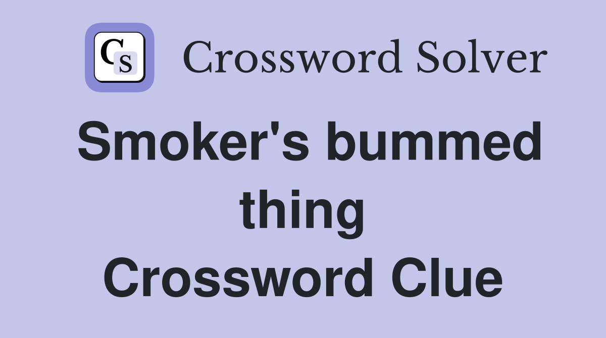 Smoker's bummed thing Crossword Clue
