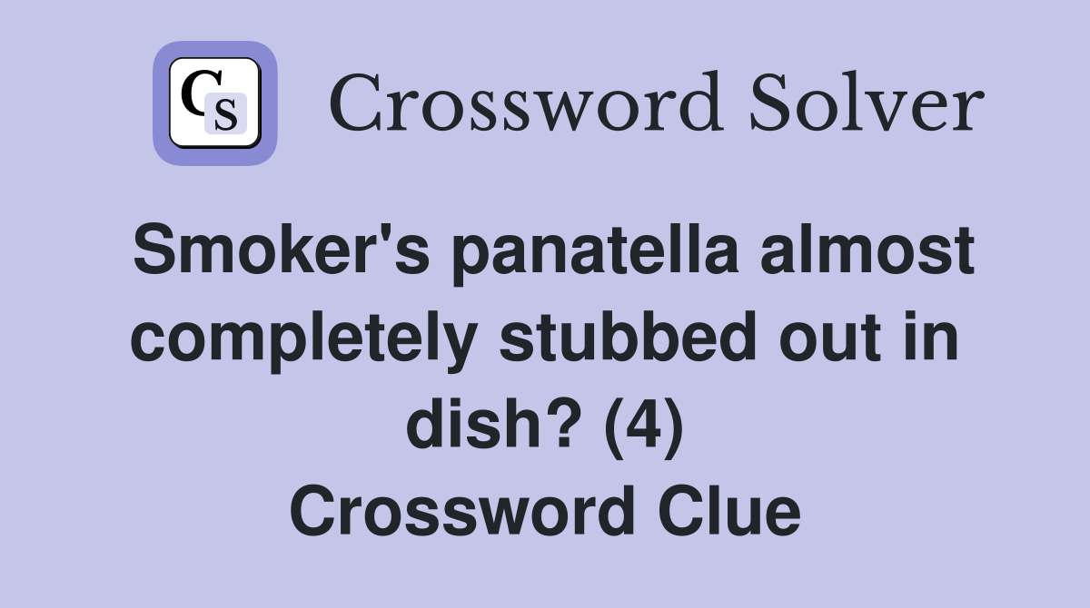 Smoker's panatella almost completely stubbed out in dish? (4) Crossword Clue