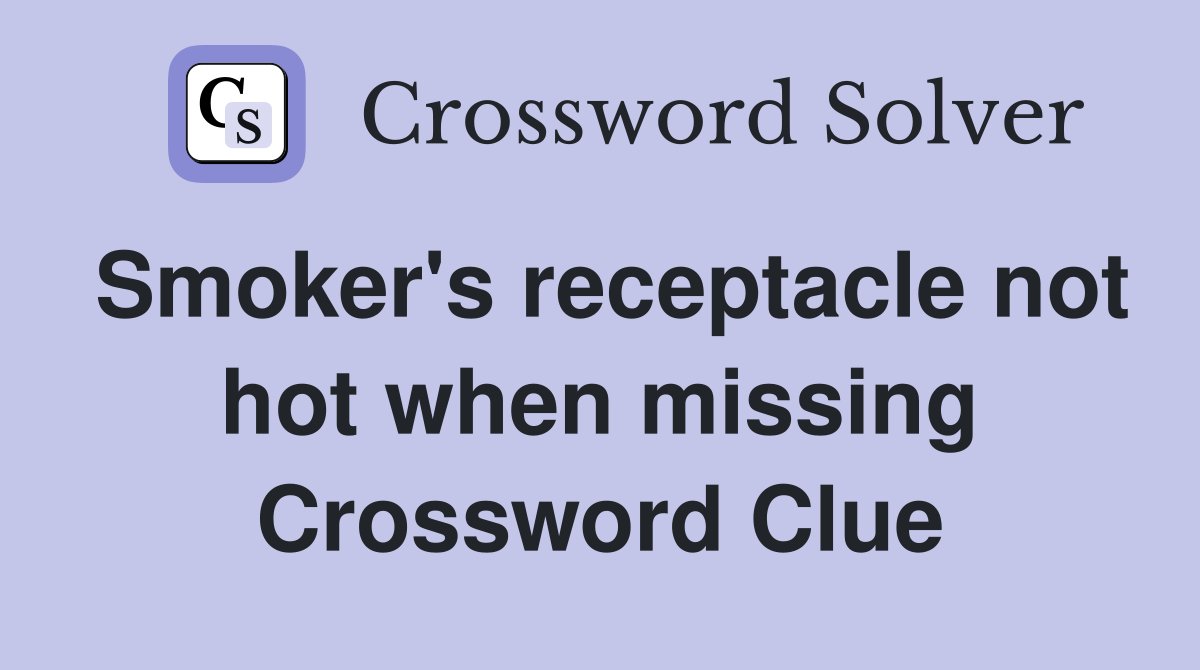 Smoker's receptacle not hot when missing Crossword Clue