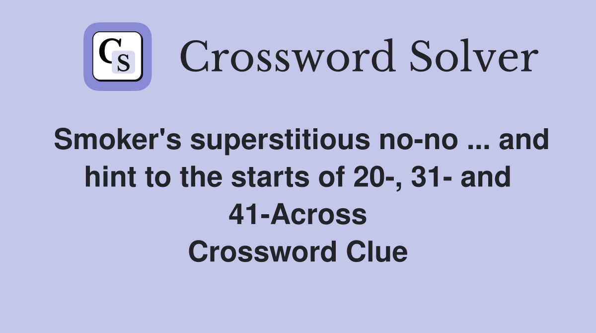 Smoker's superstitious no-no ... and hint to the starts of 20-, 31- and 41-Across Crossword Clue