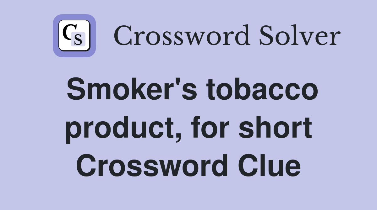 Smoker's tobacco product, for short Crossword Clue
