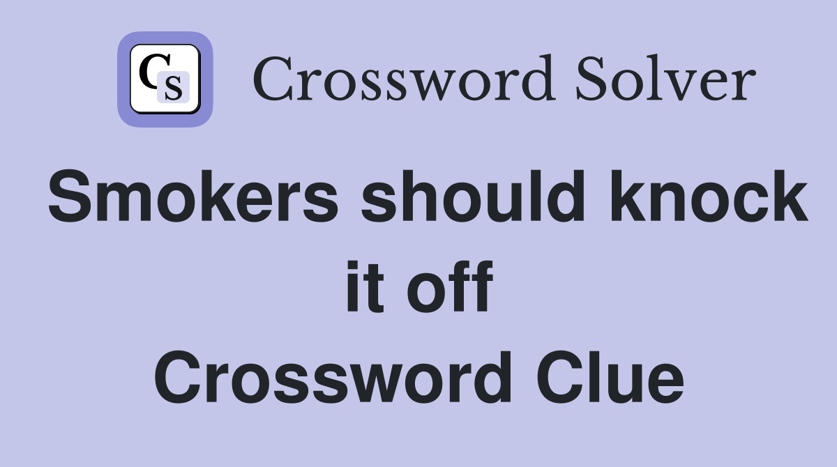 Smokers should knock it off Crossword Clue