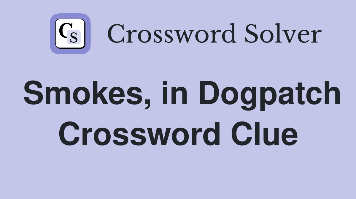 Smokes, in Dogpatch Crossword Clue