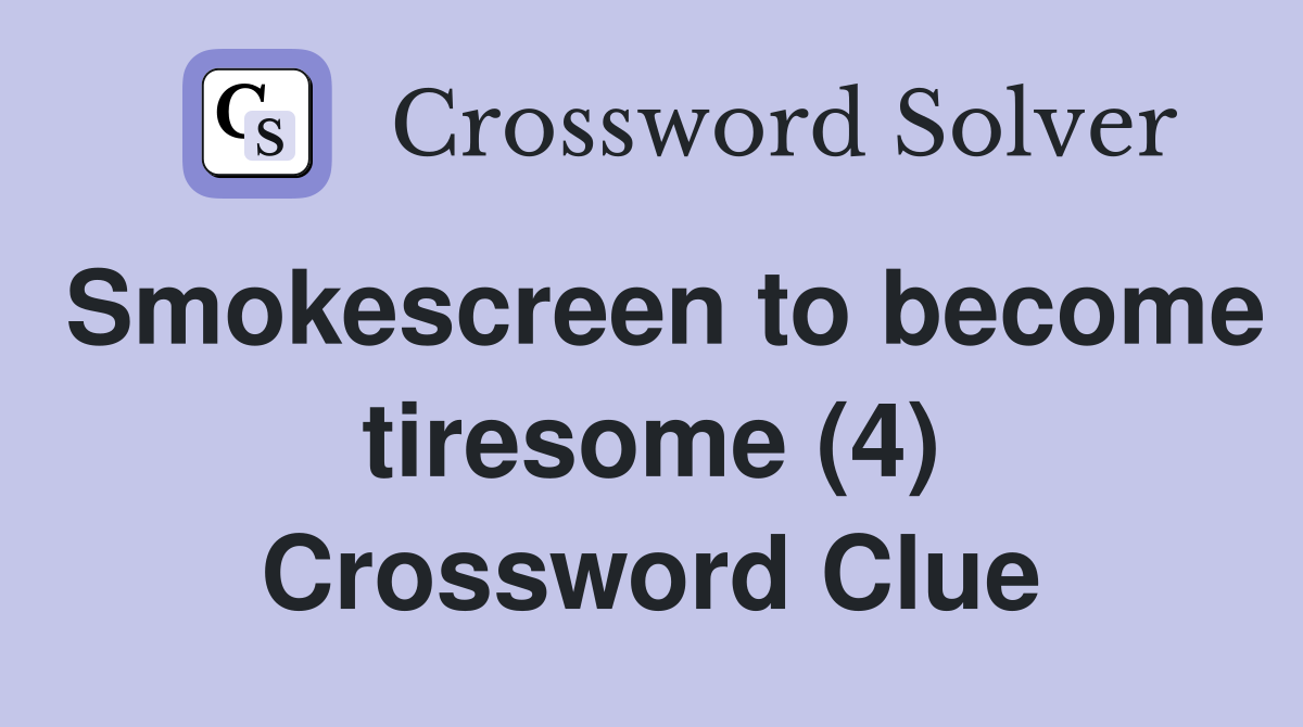 Smokescreen to become tiresome (4) Crossword Clue