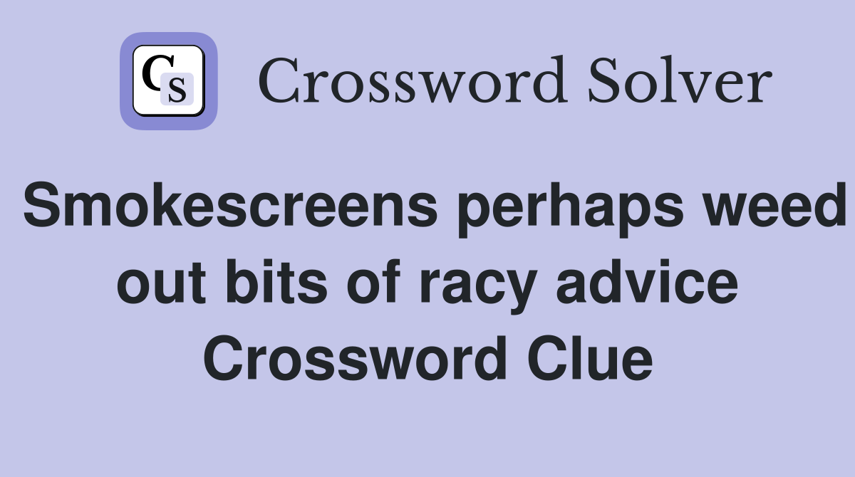 Smokescreens perhaps weed out bits of racy advice Crossword Clue