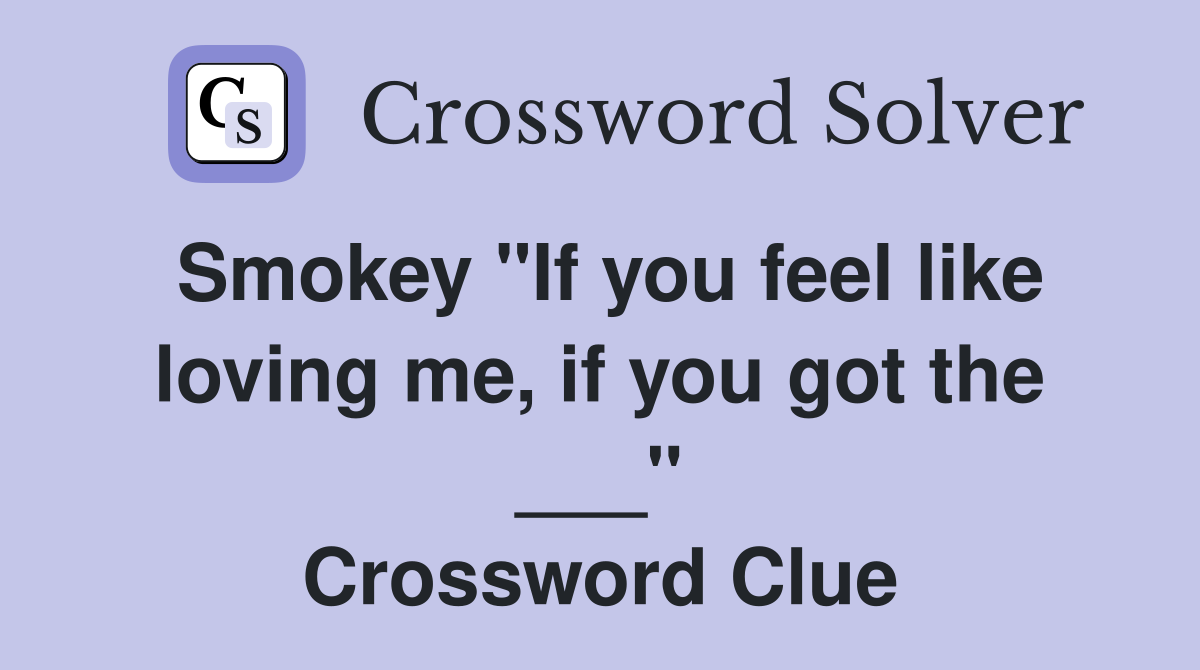 Smokey "If you feel like loving me, if you got the ___" Crossword Clue