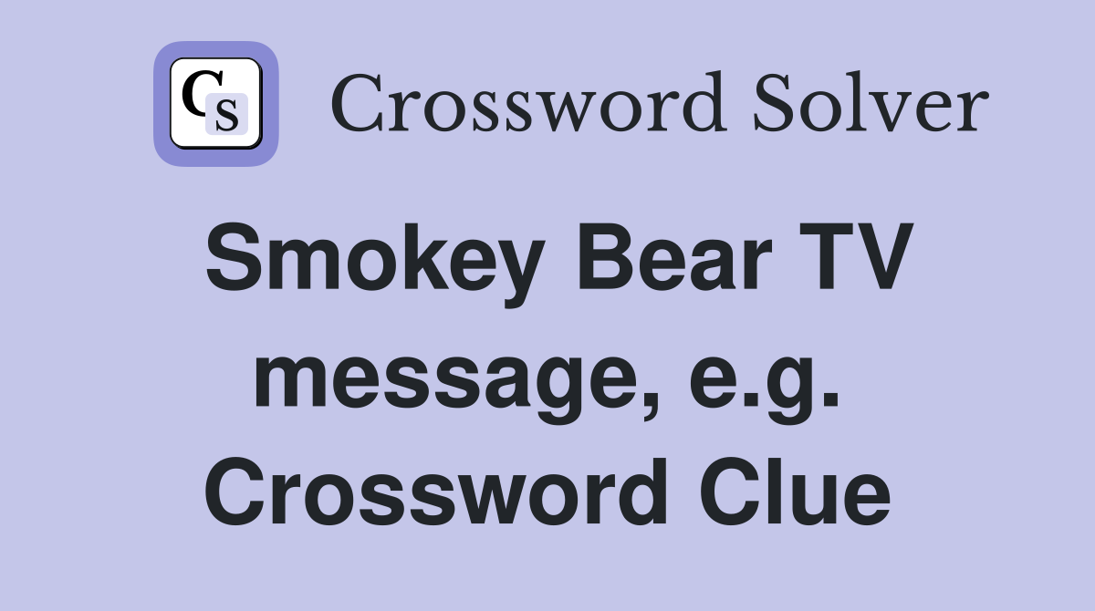 Smokey Bear TV message, e.g. Crossword Clue