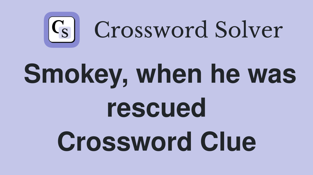 Smokey, when he was rescued Crossword Clue