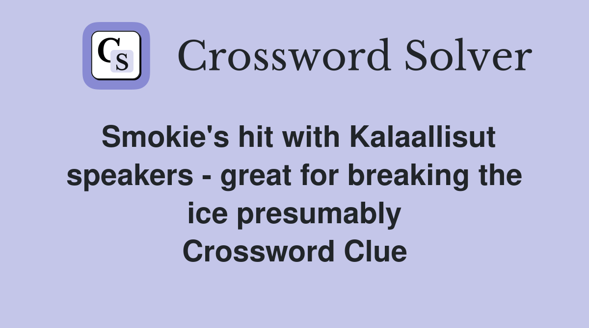 Smokie's hit with Kalaallisut speakers - great for breaking the ice presumably Crossword Clue