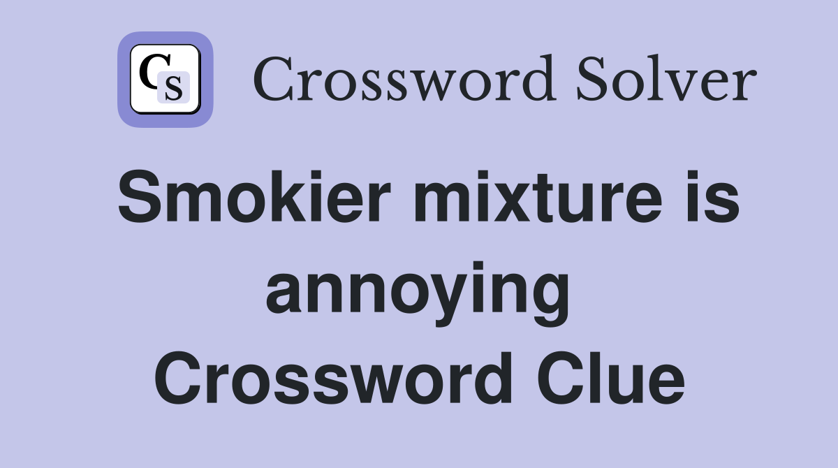 Smokier mixture is annoying Crossword Clue