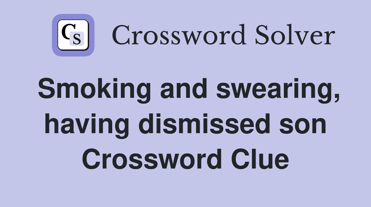 Smoking and swearing, having dismissed son Crossword Clue