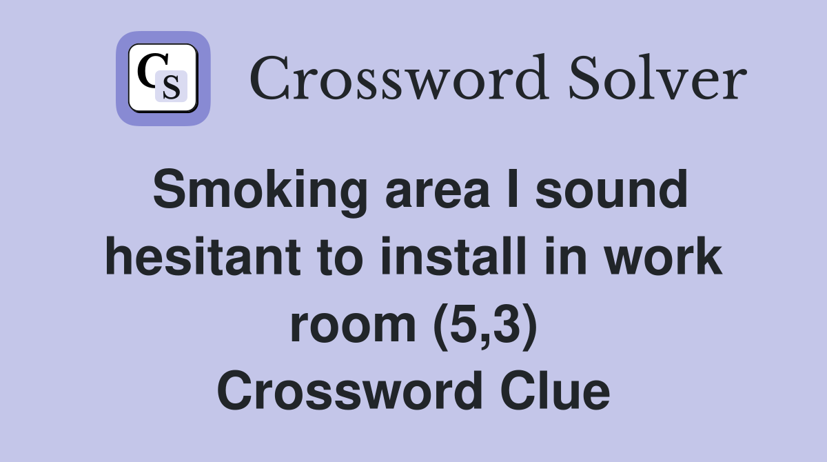 Smoking area I sound hesitant to install in work room (5,3) Crossword Clue