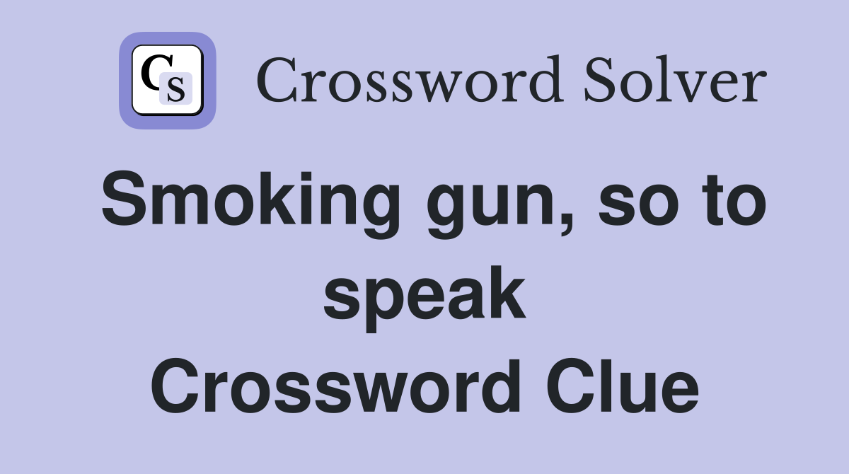Smoking gun, so to speak Crossword Clue